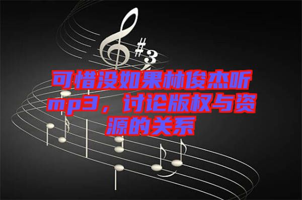 可惜沒如果林俊杰聽mp3，討論版權(quán)與資源的關(guān)系
