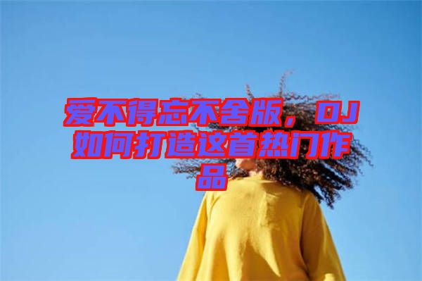 愛(ài)不得忘不舍版，DJ如何打造這首熱門作品