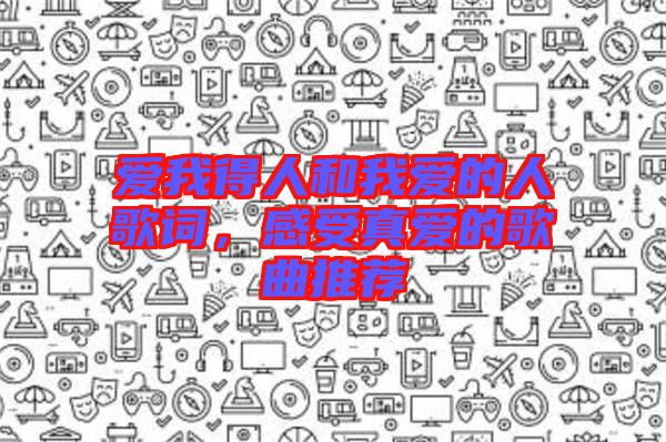 愛我得人和我愛的人歌詞，感受真愛的歌曲推薦