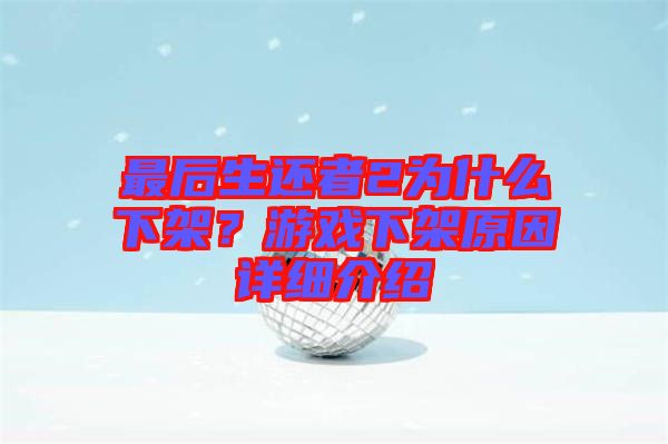 最后生還者2為什么下架？游戲下架原因詳細(xì)介紹