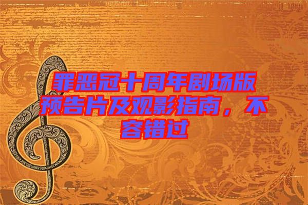 罪惡冠十周年劇場版預告片及觀影指南，不容錯過