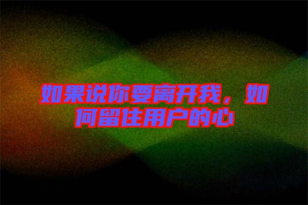 如果說你要離開我，如何留住用戶的心