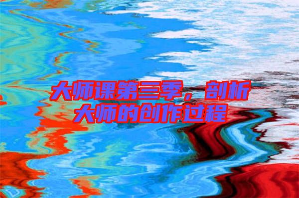 大師課第三季，剖析大師的創(chuàng)作過(guò)程