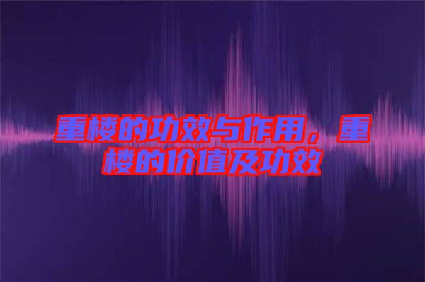 重樓的功效與作用，重樓的價(jià)值及功效