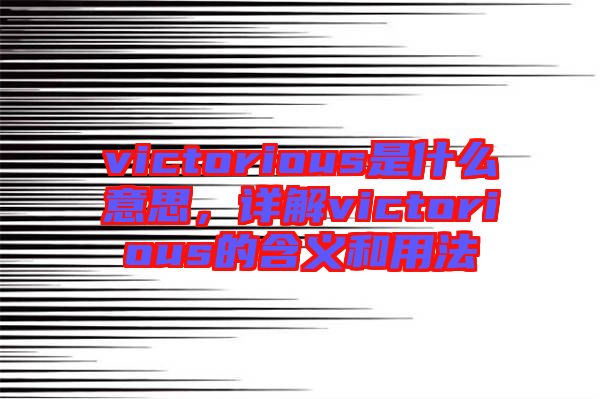 victorious是什么意思，詳解victorious的含義和用法