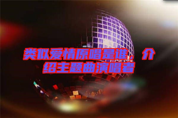 類似愛(ài)情原唱是誰(shuí)，介紹主題曲演唱者