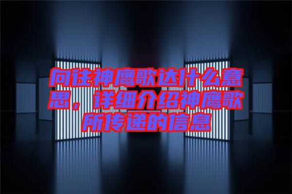 向往神鷹歌達(dá)什么意思，詳細(xì)介紹神鷹歌所傳遞的信息