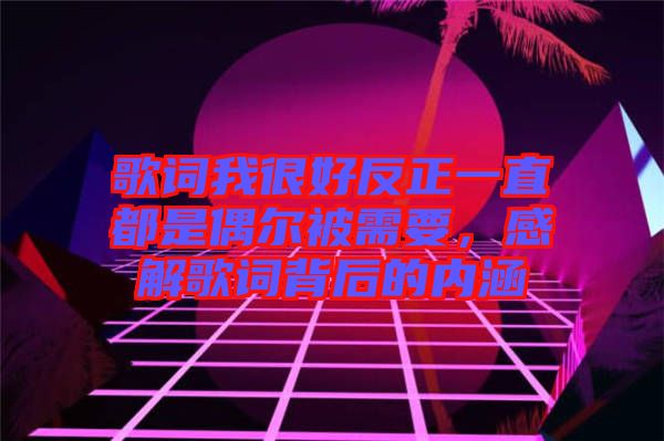歌詞我很好反正一直都是偶爾被需要，感解歌詞背后的內(nèi)涵