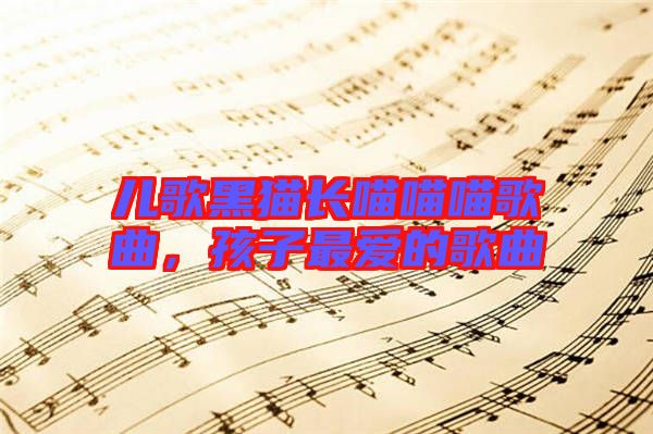 兒歌黑貓長(zhǎng)喵喵喵歌曲，孩子最愛的歌曲