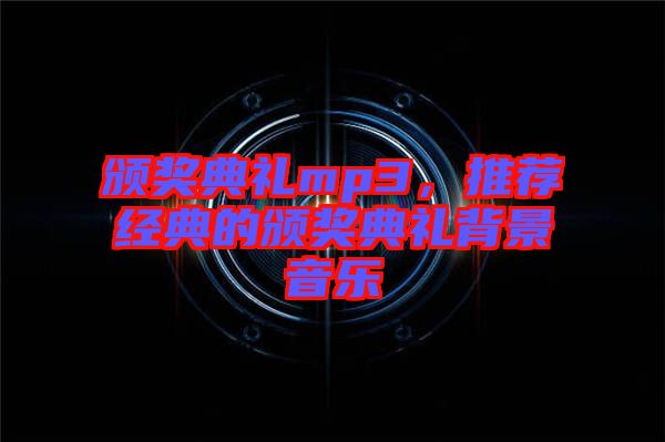 頒獎典禮mp3，推薦經(jīng)典的頒獎典禮背景音樂