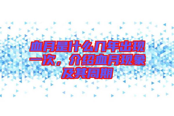 血月是什么幾年出現(xiàn)一次，介紹血月現(xiàn)象及其周期