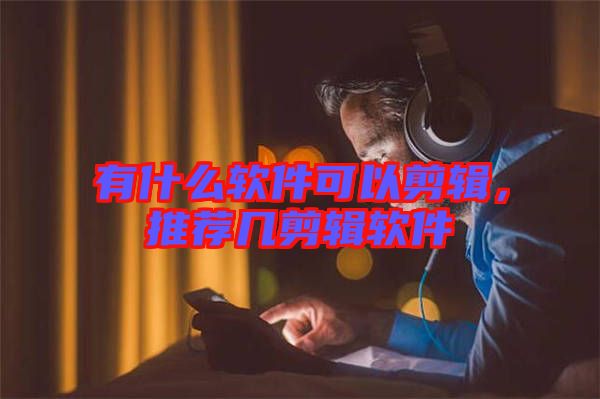 有什么軟件可以剪輯，推薦幾剪輯軟件