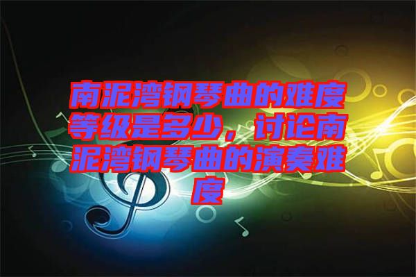 南泥灣鋼琴曲的難度等級是多少，討論南泥灣鋼琴曲的演奏難度