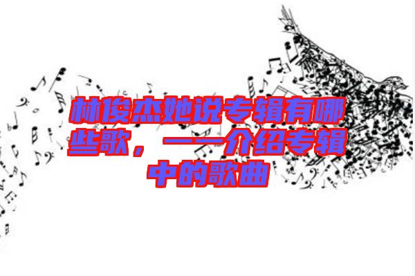 林俊杰她說(shuō)專輯有哪些歌，一一介紹專輯中的歌曲