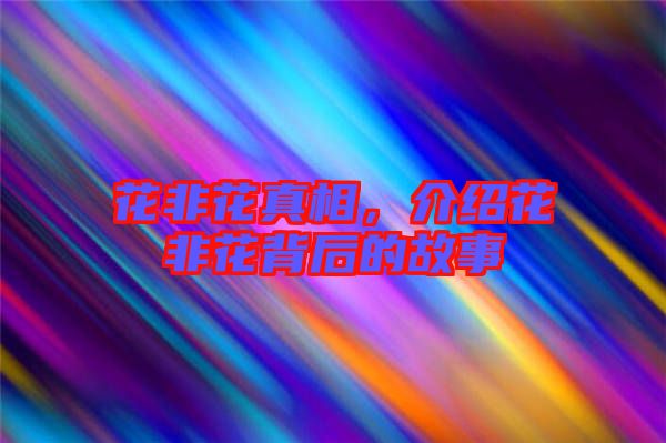 花非花真相，介紹花非花背后的故事