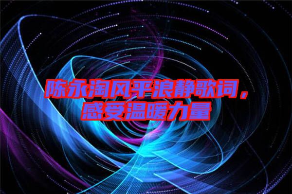 陳永淘風(fēng)平浪靜歌詞，感受溫暖力量