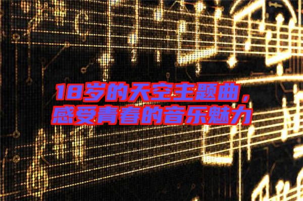 18歲的天空主題曲，感受青春的音樂魅力