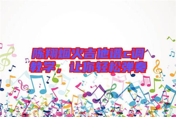 陳翔煙火吉他譜c調(diào)教學(xué)，讓你輕松彈奏