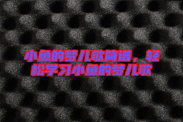 小魚的夢兒歌簡譜，輕松學(xué)習(xí)小魚的夢兒歌