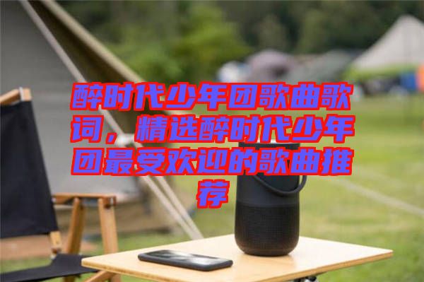 醉時(shí)代少年團(tuán)歌曲歌詞，精選醉時(shí)代少年團(tuán)最受歡迎的歌曲推薦