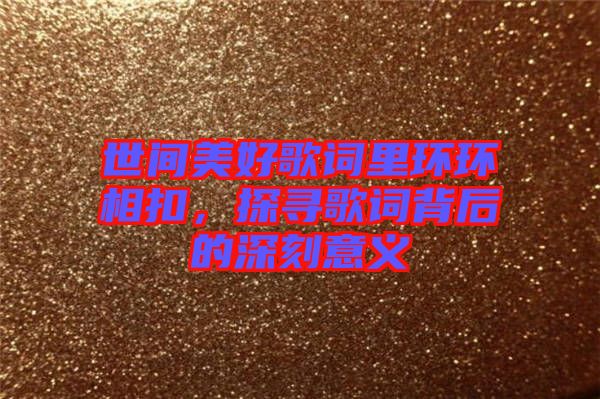 世間美好歌詞里環(huán)環(huán)相扣，探尋歌詞背后的深刻意義