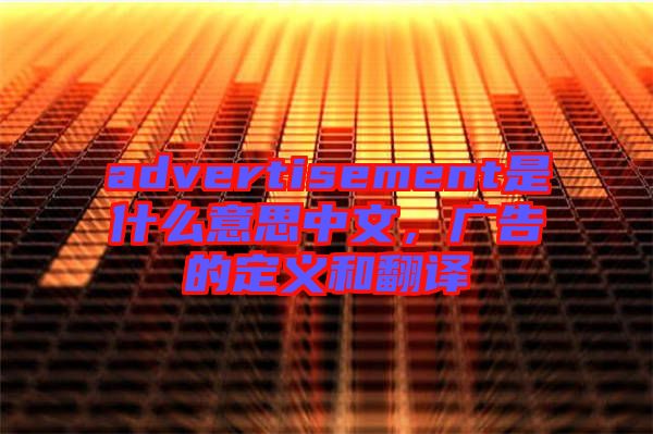 advertisement是什么意思中文，廣告的定義和翻譯