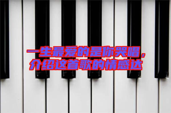 一生最?lèi)?ài)的是你哭唱，介紹這首歌的情感達(dá)