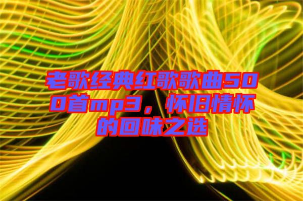 老歌經(jīng)典紅歌歌曲500首mp3，懷舊情懷的回味之選