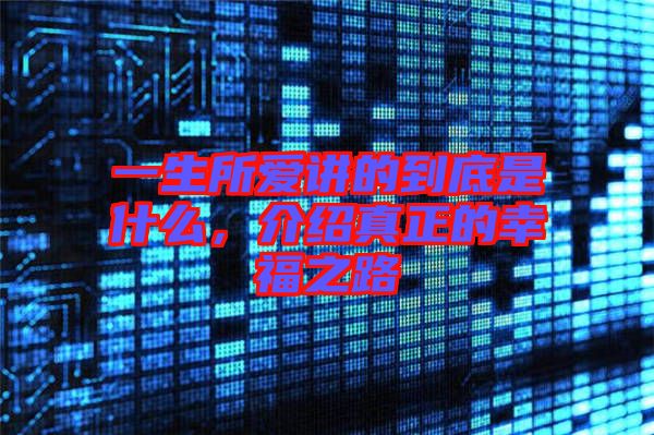 一生所愛(ài)講的到底是什么，介紹真正的幸福之路