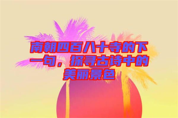 南朝四百八十寺的下一句，探尋古詩中的美麗景色