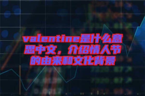 valentine是什么意思中文，介紹情人節(jié)的由來和文化背景