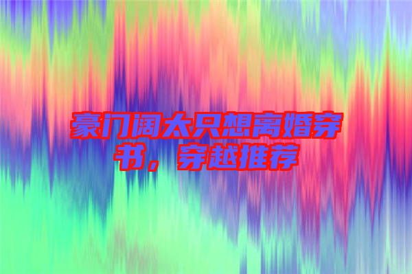 豪門闊太只想離婚穿書，穿越推薦