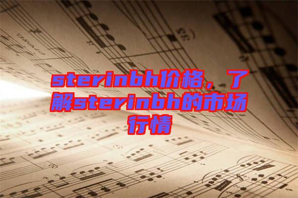sterinbh價(jià)格，了解sterinbh的市場(chǎng)行情