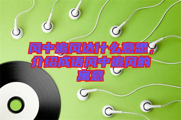 風中追風達什么意思，介紹成語風中追風的寓意