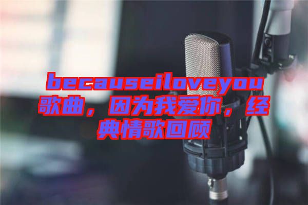 becauseiloveyou歌曲，因為我愛你，經(jīng)典情歌回顧