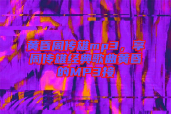 黃昏周傳雄mp3，享周傳雄經(jīng)典歌曲黃昏的MP3接