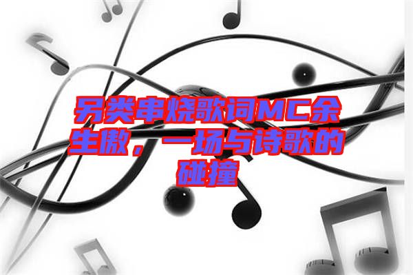 另類(lèi)串燒歌詞MC余生傲，一場(chǎng)與詩(shī)歌的碰撞