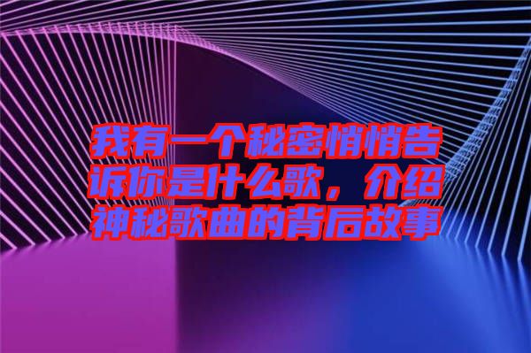 我有一個秘密悄悄告訴你是什么歌，介紹神秘歌曲的背后故事