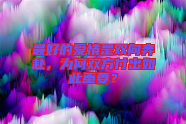 最好的愛(ài)情是雙向奔赴，為何雙方付出如此重要？