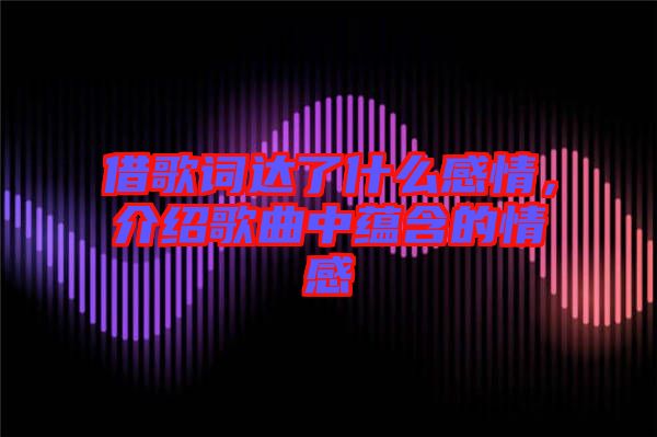 借歌詞達(dá)了什么感情，介紹歌曲中蘊(yùn)含的情感