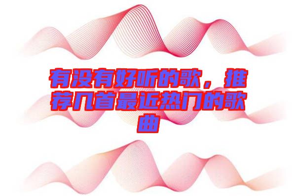 有沒有好聽的歌，推薦幾首最近熱門的歌曲