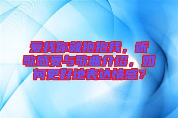 愛我你就抱抱我，聽歌感受與歌曲介紹，如何更好地表達(dá)情感？