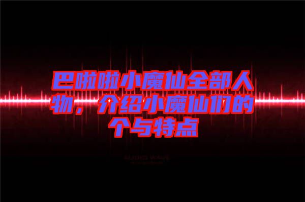 巴啦啦小魔仙全部人物，介紹小魔仙們的個(gè)與特點(diǎn)