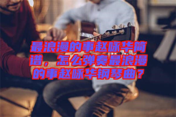 最浪漫的事趙詠華簡(jiǎn)譜，怎么彈奏最浪漫的事趙詠華鋼琴曲？