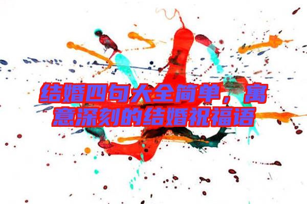 結(jié)婚四句大全簡(jiǎn)單，寓意深刻的結(jié)婚祝福語(yǔ)