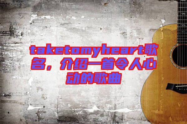 taketomyheart歌名，介紹一首令人心動(dòng)的歌曲