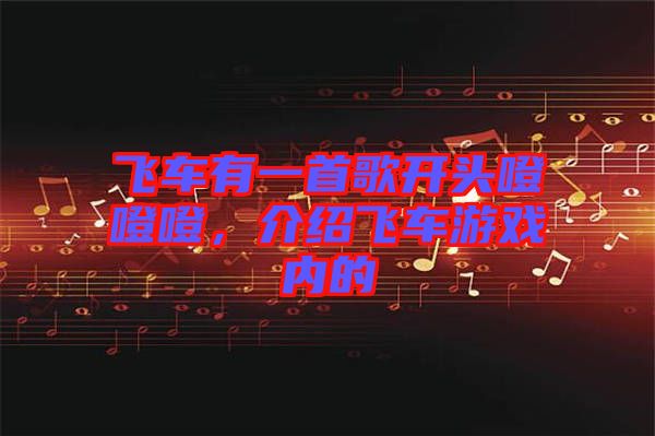 飛車有一首歌開頭噔噔噔，介紹飛車游戲內(nèi)的