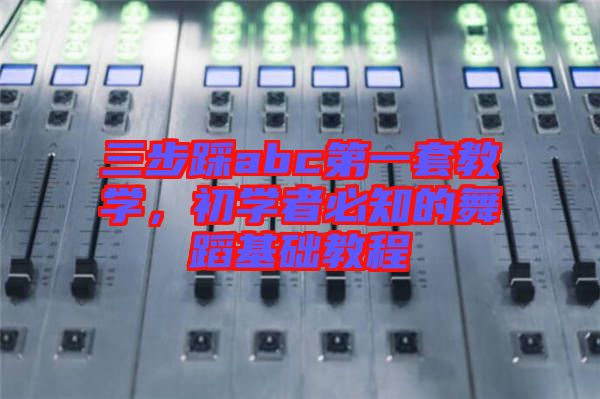 三步踩abc第一套教學(xué)，初學(xué)者必知的舞蹈基礎(chǔ)教程