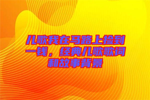 兒歌我在馬路上撿到一錢，經(jīng)典兒歌歌詞和故事背景