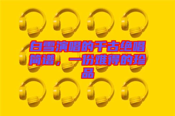 白雪演唱的千古絕唱簡譜，一份難得的珍品